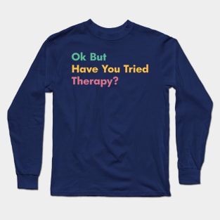 Ok But Have You Tried Therapy Long Sleeve T-Shirt